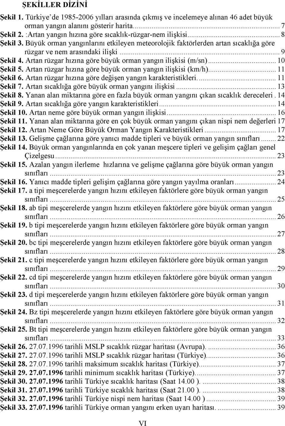 Artan rüzgar hızına göre büyük orman yangın ilişkisi (m/sn)... 10 Şekil 5. Artan rüzgar hızına göre büyük orman yangın ilişkisi (km/h)... 11 Şekil 6.