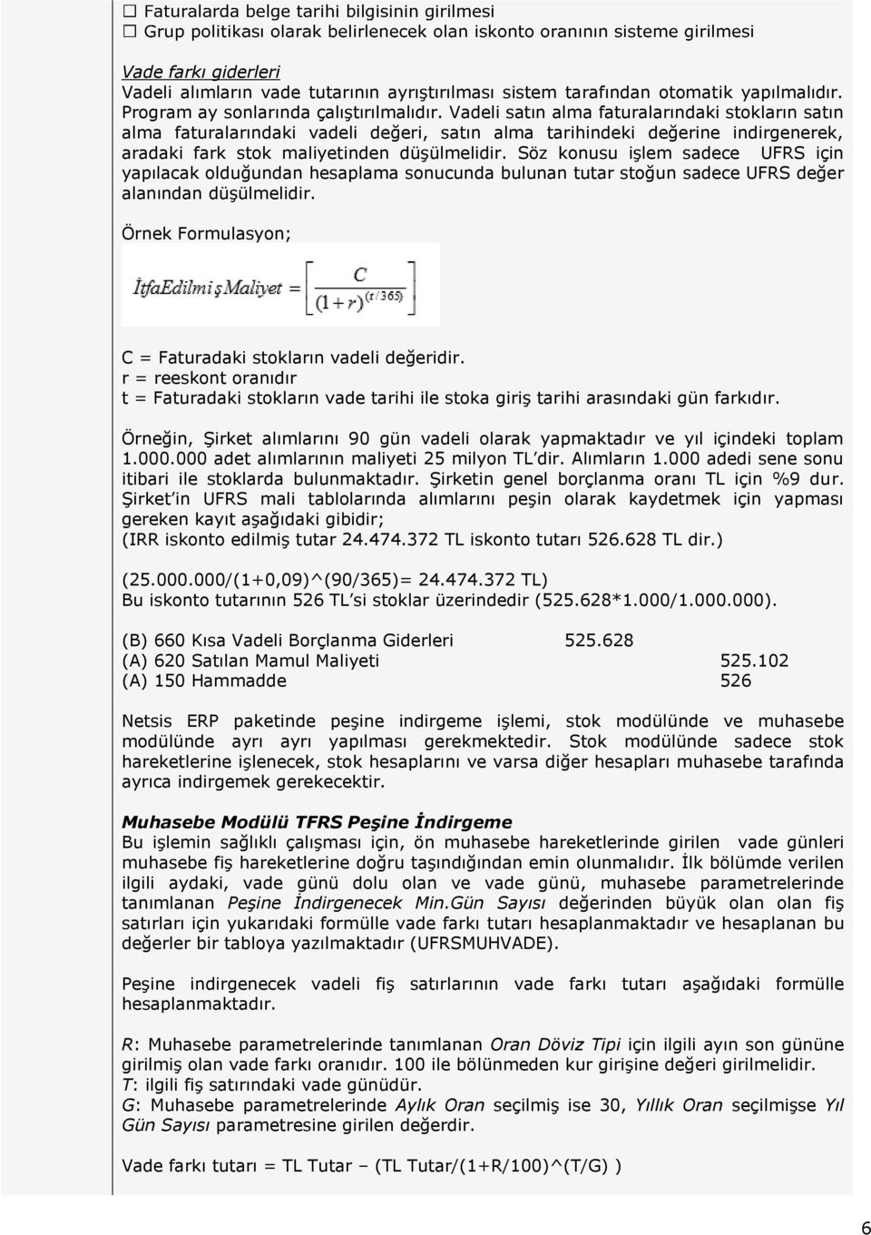 Söz konusu işlem sadece UFRS için yapılacak olduğundan hesaplama sonucunda bulunan tutar stoğun sadece UFRS değer alanından düşülmelidir. Örnek Formulasyon; C = Faturadaki stokların vadeli değeridir.