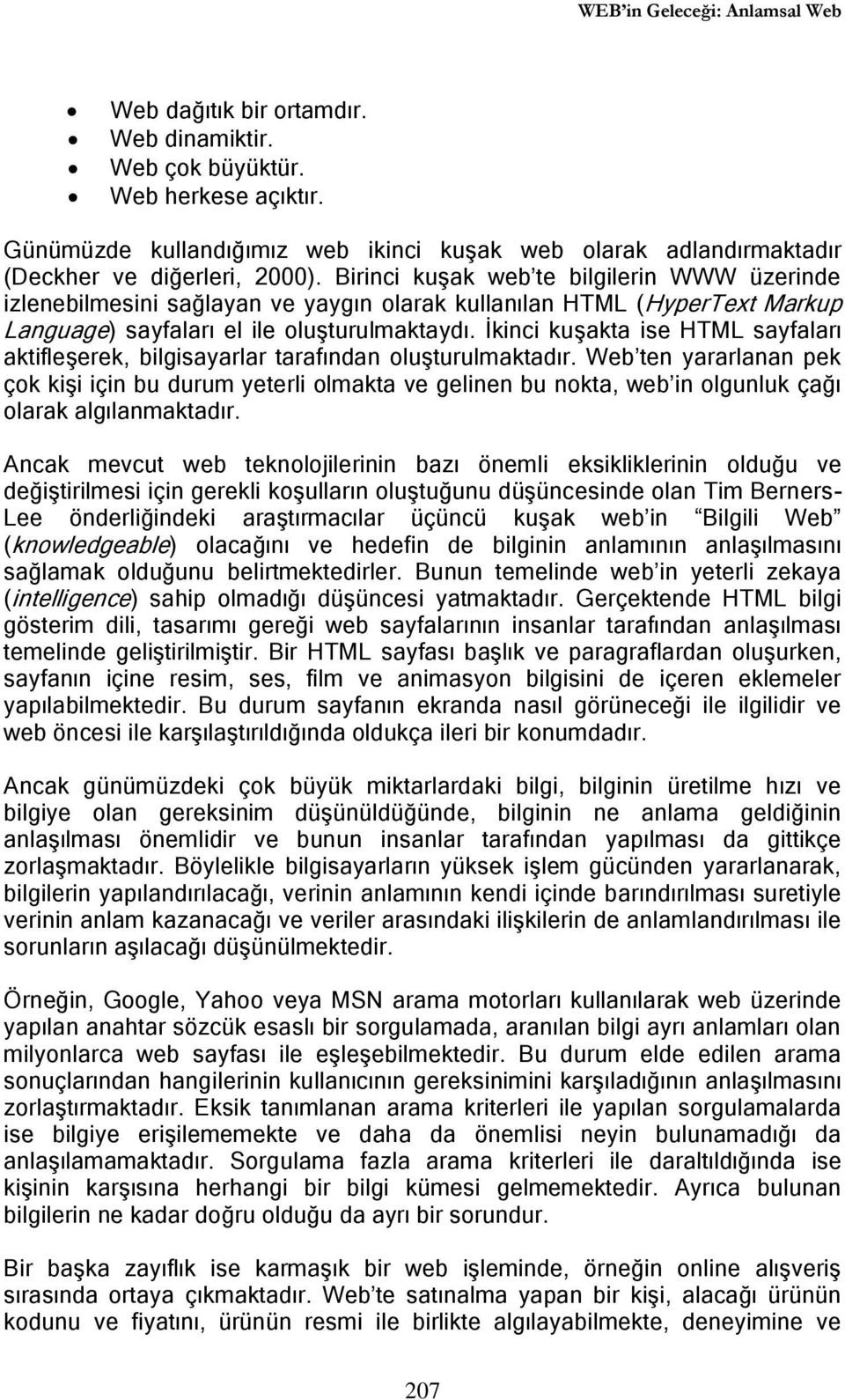 Birinci kuşak web te bilgilerin WWW üzerinde izlenebilmesini sağlayan ve yaygın olarak kullanılan HTML (HyperText Markup Language) sayfaları el ile oluşturulmaktaydı.