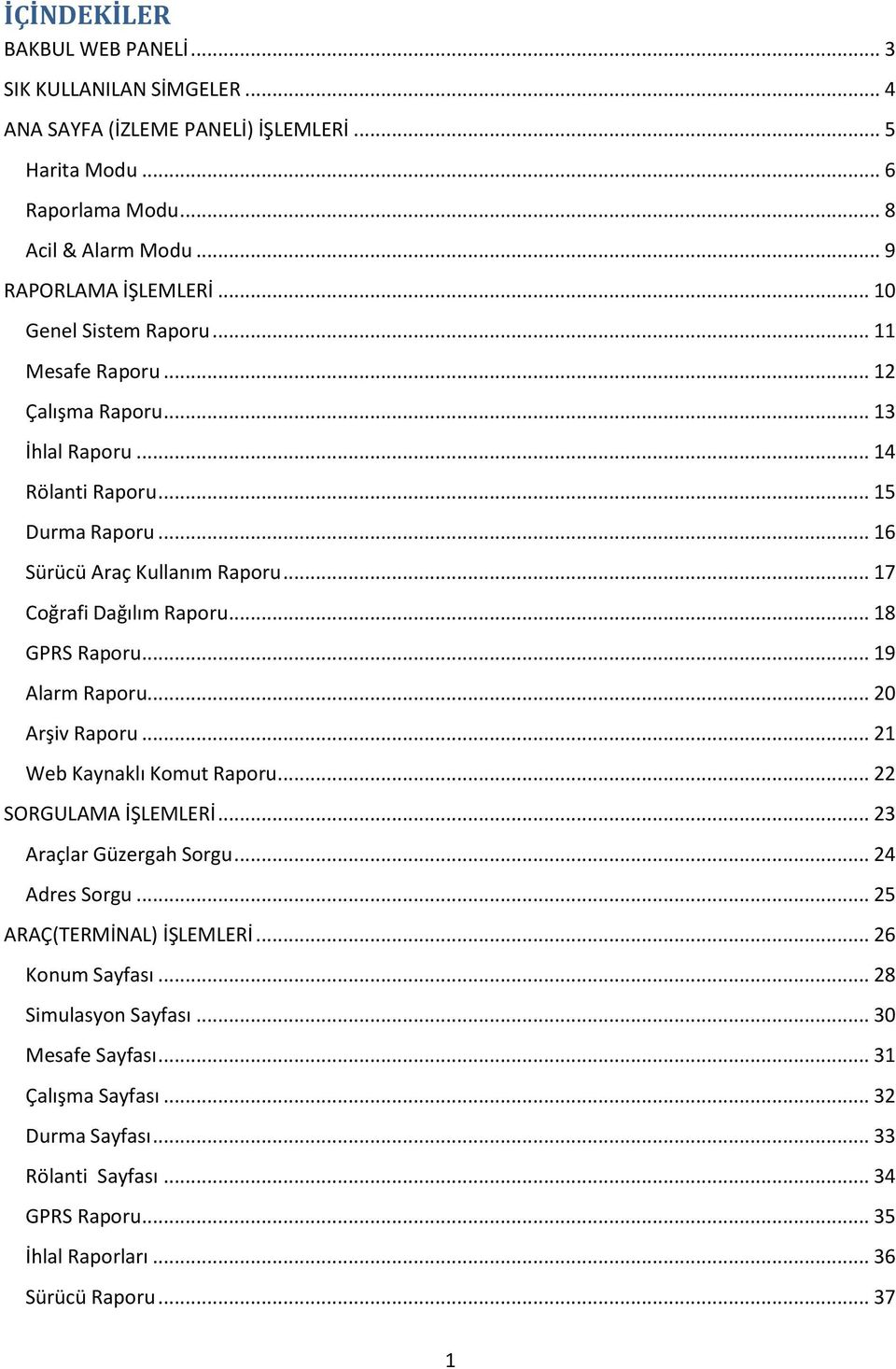 .. 18 GPRS Raporu... 19 Alarm Raporu... 20 Arşiv Raporu... 21 Web Kaynaklı Komut Raporu... 22 SORGULAMA İŞLEMLERİ... 23 Araçlar Güzergah Sorgu... 24 Adres Sorgu... 25 ARAÇ(TERMİNAL) İŞLEMLERİ.