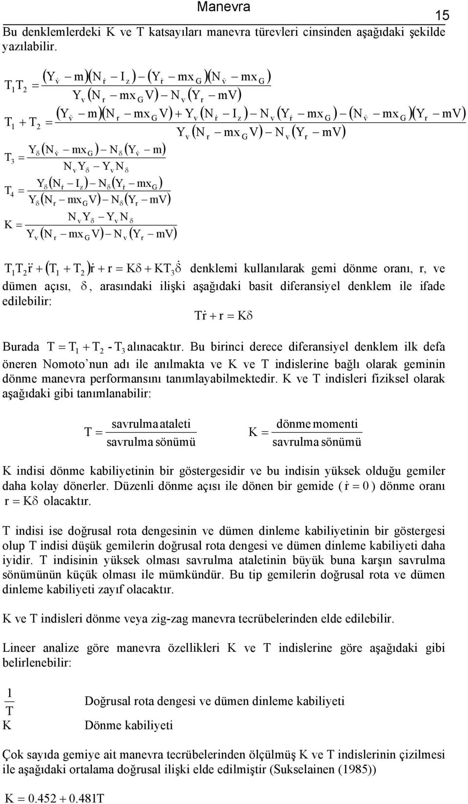 N Y Y N G δ & δ ( N& Iz ) Nδ( Y& mxg ) ( N mx V) N ( Y mv) G ( N mx V) N ( Y mv) δ N Y Y N G δ ( + ) & + Kδ + δ δ & + & K3 denklemi kullanılaak gemi dönme oanı,, e dümen açısı, δ, aasındaki ilişki