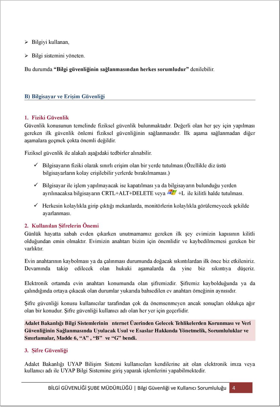 İlk aşama sağlanmadan diğer aşamalara geçmek çokta önemli değildir. Fiziksel güvenlik ile alakalı aşağıdaki tedbirler alınabilir. Bilgisayarın fiziki olarak sınırlı erişim olan bir yerde tutulması.