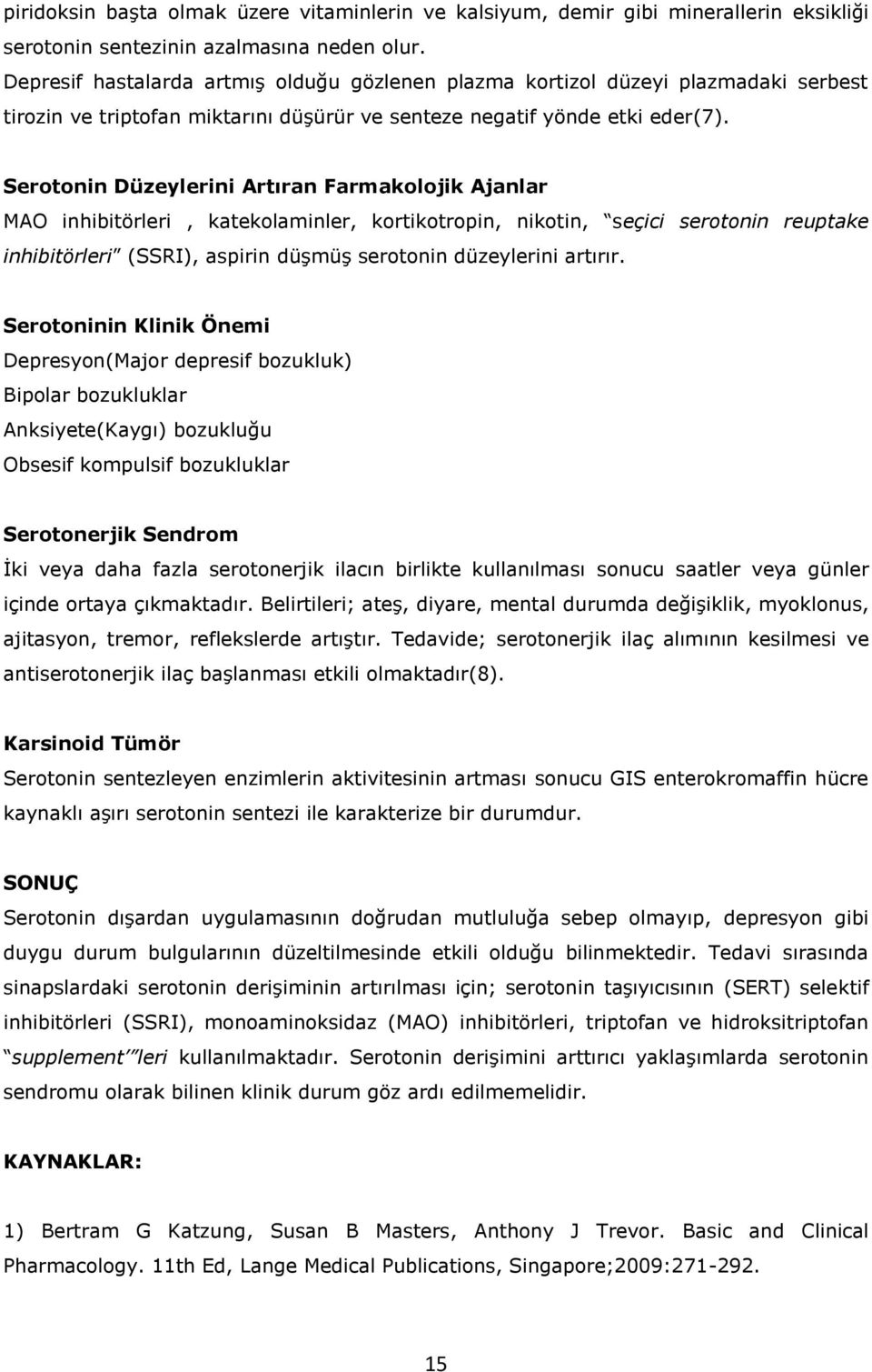 Serotonin Düzeylerini Artıran Farmakolojik Ajanlar MAO inhibitörleri, katekolaminler, kortikotropin, nikotin, seçici serotonin reuptake inhibitörleri (SSRI), aspirin düşmüş serotonin düzeylerini