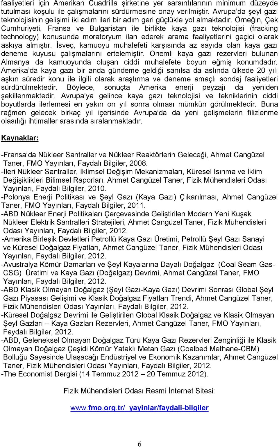 Örneğin, Çek Cumhuriyeti, Fransa ve Bulgaristan ile birlikte kaya gazı teknolojisi (fracking technology) konusunda moratoryum ilan ederek arama faaliyetlerini geçici olarak askıya almıştır.