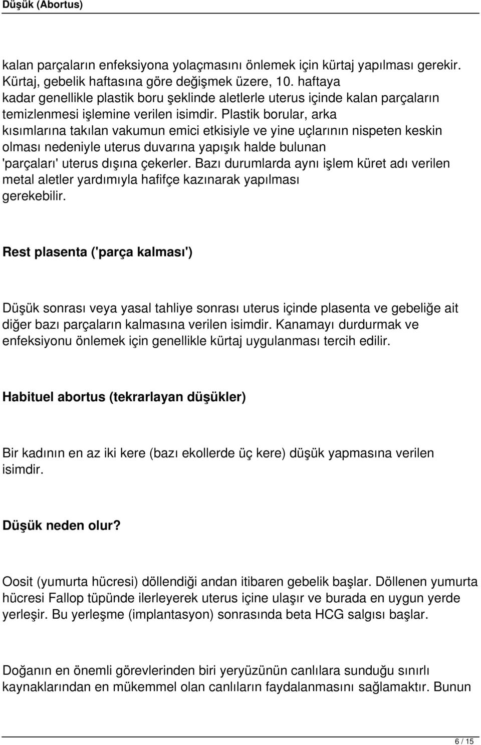 Plastik borular, arka kısımlarına takılan vakumun emici etkisiyle ve yine uçlarının nispeten keskin olması nedeniyle uterus duvarına yapışık halde bulunan 'parçaları' uterus dışına çekerler.