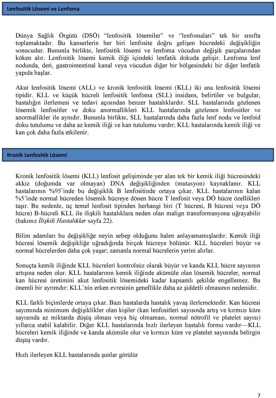 Lenfositik lösemi kemik iliği içindeki lenfatik dokuda gelişir. Lenfoma lenf nodunda, deri, gastrointestinal kanal veya vücudun diğer bir bölgesindeki bir diğer lenfatik yapıda başlar.