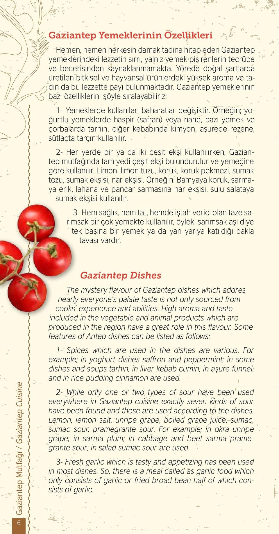 Gaziantep yemeklerinin bazı özelliklerini şöyle sıralayabiliriz: 1- Yemeklerde kullanılan baharatlar değişiktir.