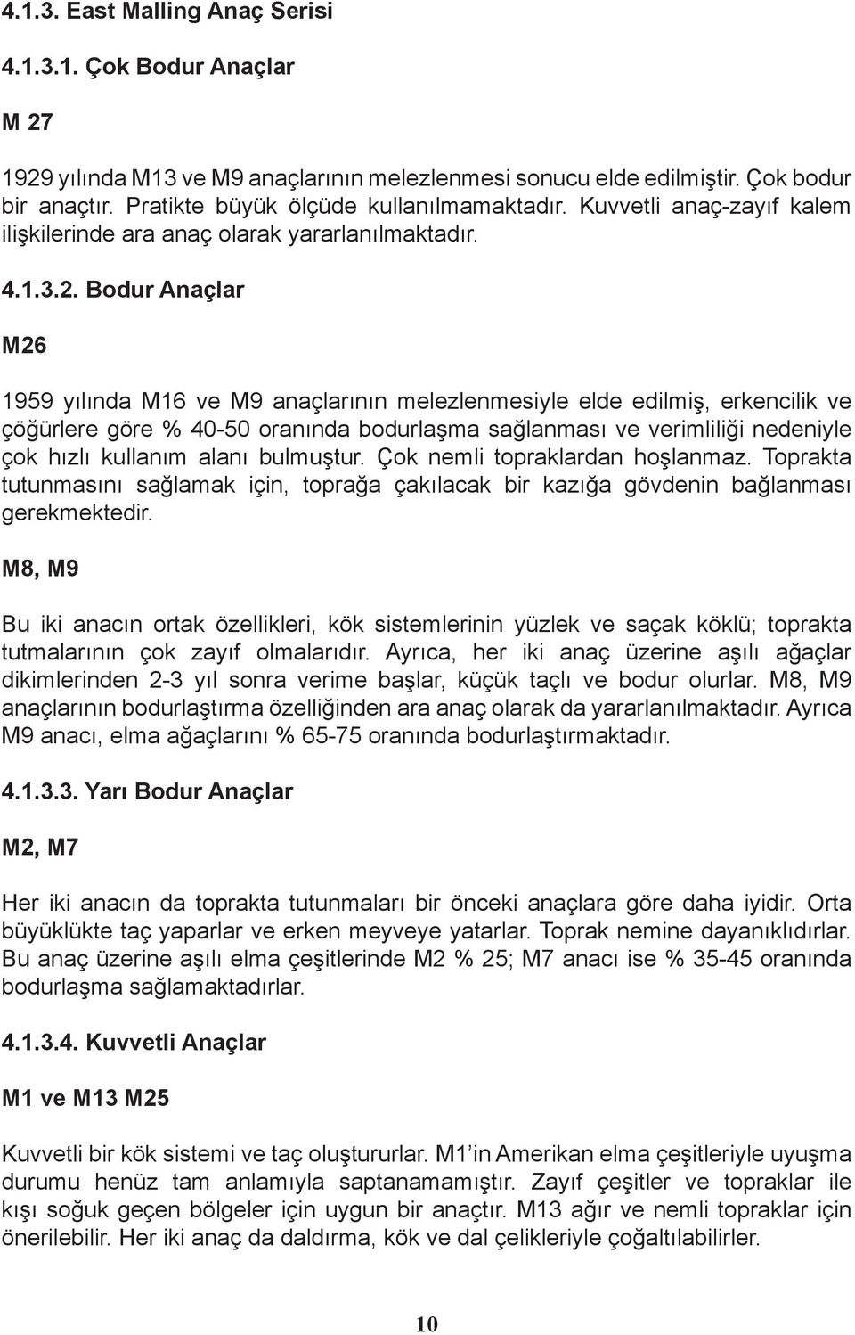 Bodur Anaçlar M26 1959 yılında M16 ve M9 anaçlarının melezlenmesiyle elde edilmiş, erkencilik ve çöğürlere göre % 40-50 oranında bodurlaşma sağlanması ve verimliliği nedeniyle çok hızlı kullanım