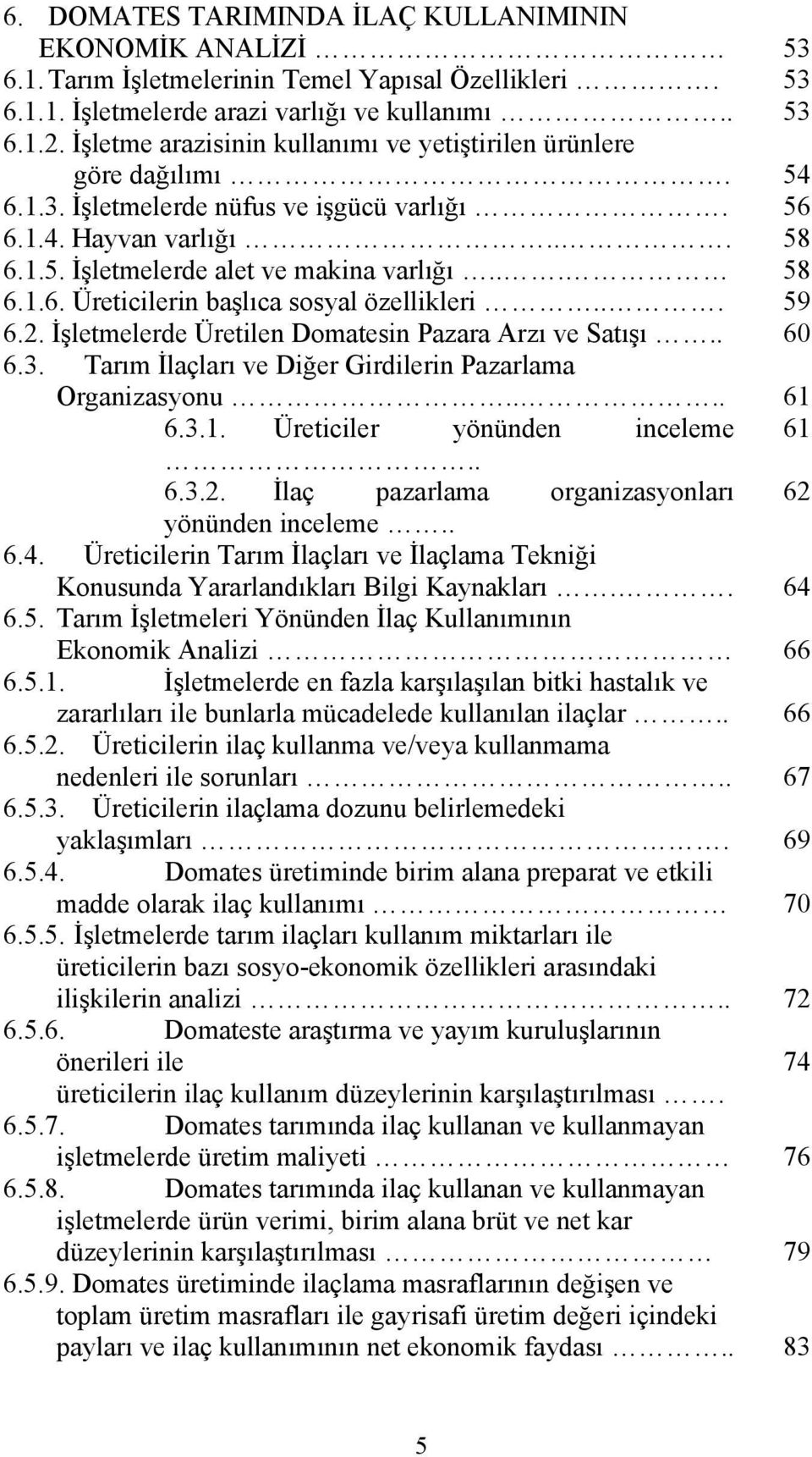 .. 59 6.2. İşletmelerde Üretilen Domatesin Pazara Arzı ve Satışı.. 60 6.3. Tarım İlaçları ve Diğer Girdilerin Pazarlama Organizasyonu.... 61 6.3.1. Üreticiler yönünden inceleme 61.. 6.3.2. İlaç pazarlama organizasyonları 62 yönünden inceleme.