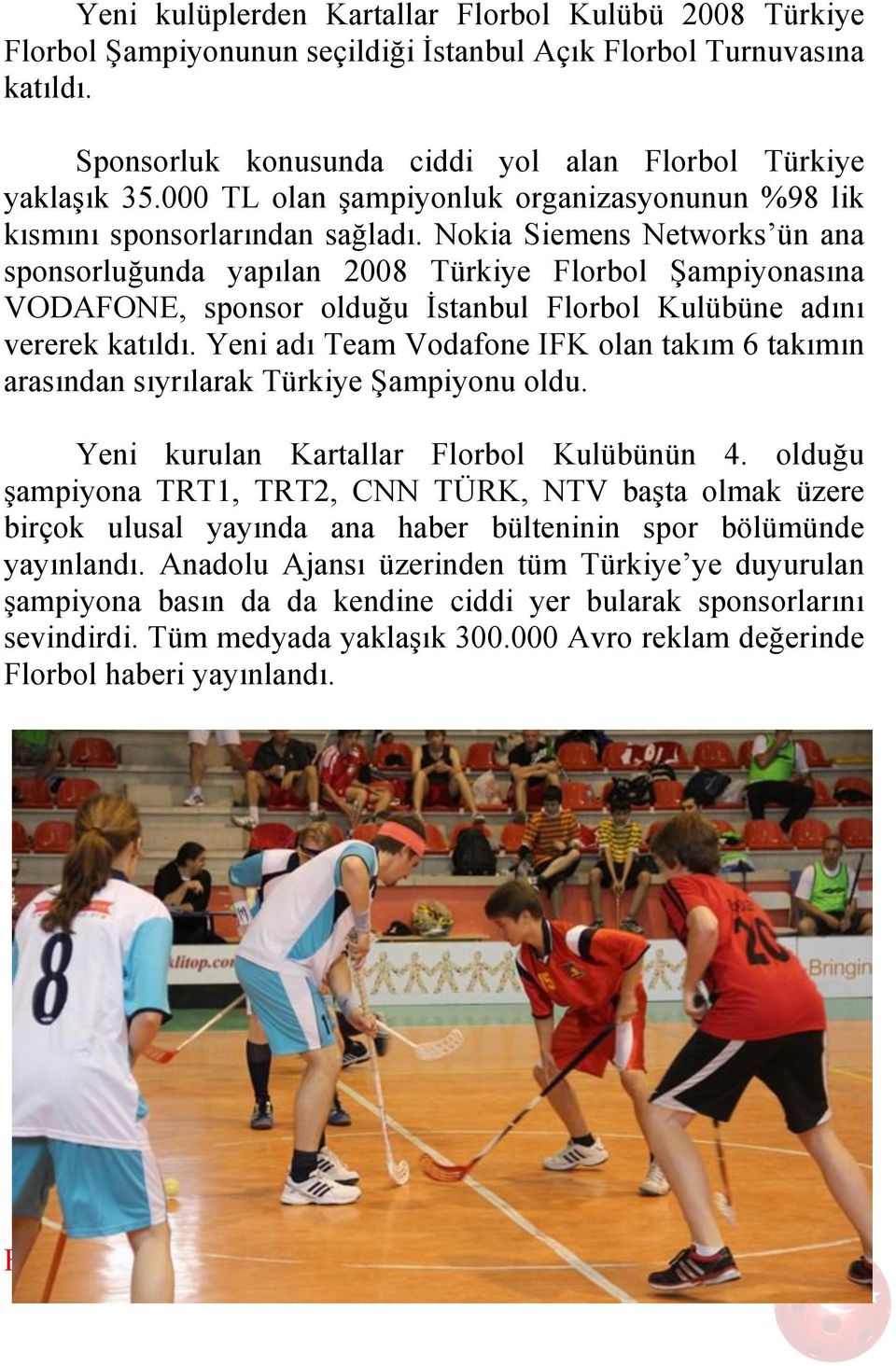 Nokia Siemens Networks ün ana sponsorluğunda yapılan 2008 Türkiye Florbol Şampiyonasına VODAFONE, sponsor olduğu İstanbul Florbol Kulübüne adını vererek katıldı.