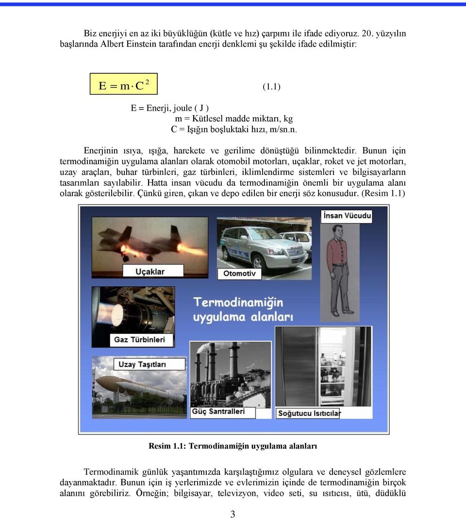 Bunun için termodinamiğin uygulama alanları olarak otomobil motorları, uçaklar, roket ve jet motorları, uzay araçları, buhar türbinleri, gaz türbinleri, iklimlendirme sistemleri ve bilgisayarların