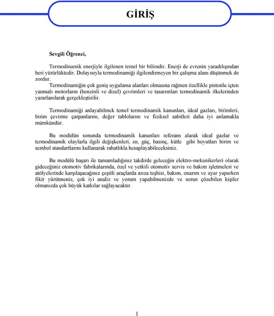 Termodinamiğin çok geniş uygulama alanları olmasına rağmen özellikle pistonlu içten yanmalı motorların (benzinli ve dizel) çevrimleri ve tasarımları termodinamik ilkelerinden yararlanılarak