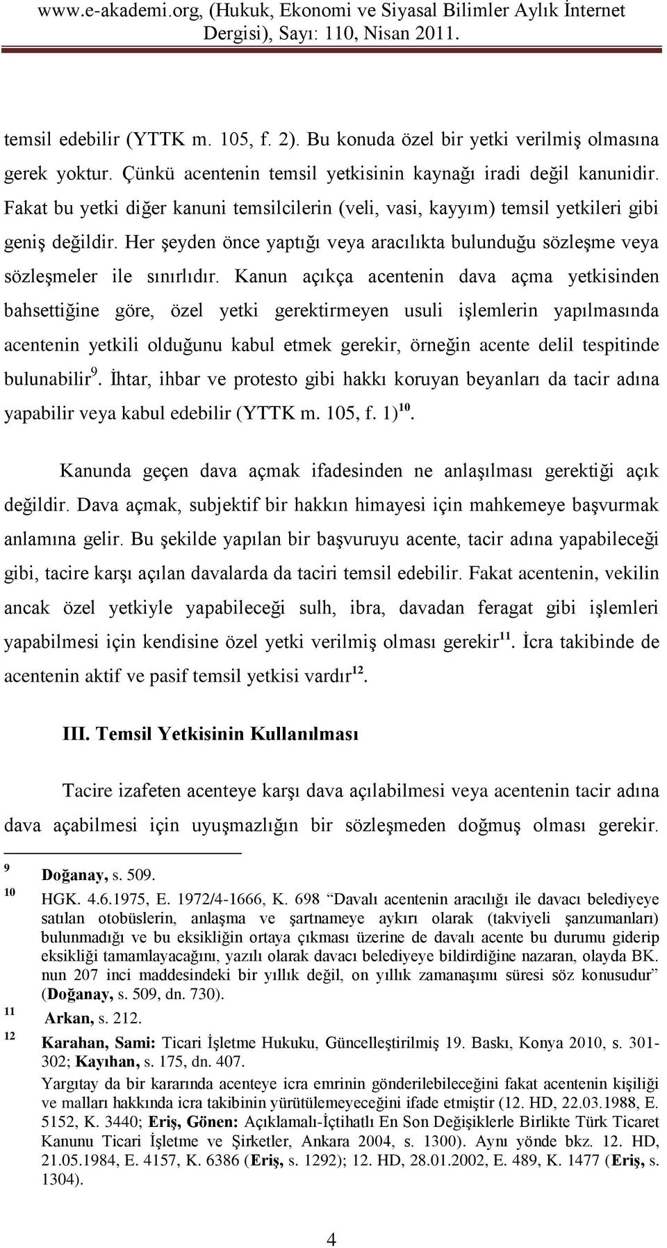 Kanun açıkça acentenin dava açma yetkisinden bahsettiğine göre, özel yetki gerektirmeyen usuli işlemlerin yapılmasında acentenin yetkili olduğunu kabul etmek gerekir, örneğin acente delil tespitinde