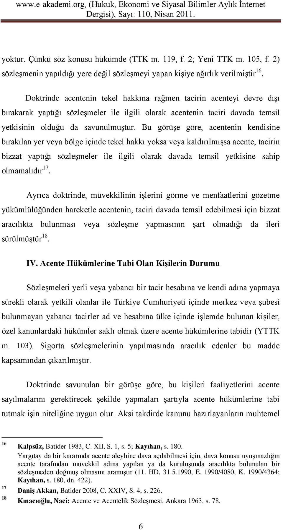 Bu görüşe göre, acentenin kendisine bırakılan yer veya bölge içinde tekel hakkı yoksa veya kaldırılmışsa acente, tacirin bizzat yaptığı sözleşmeler ile ilgili olarak davada temsil yetkisine sahip