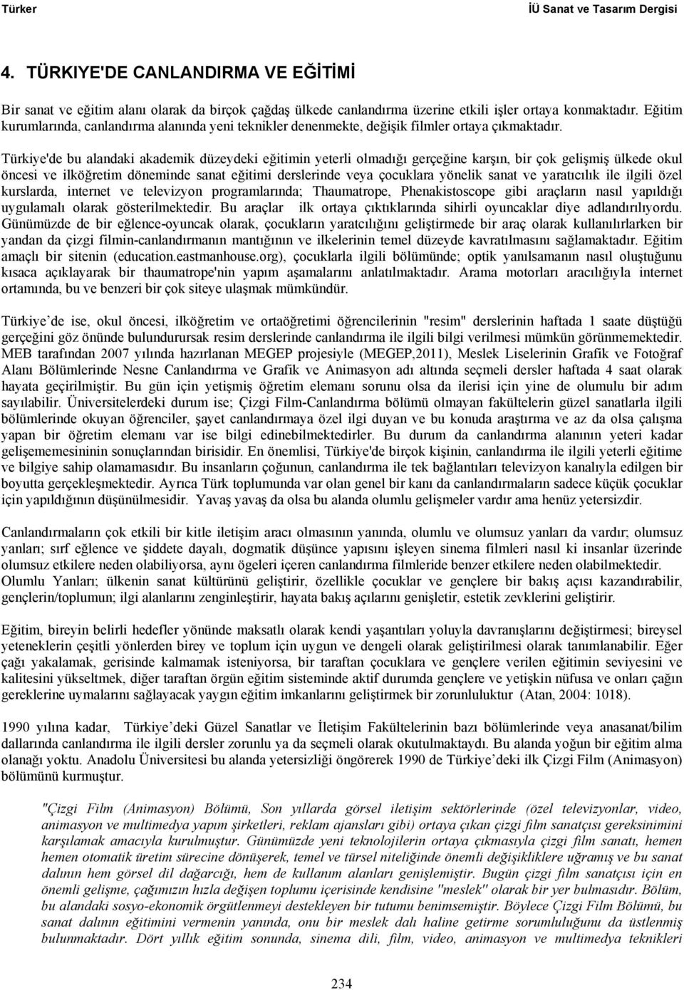 Türkiye'de bu alandaki akademik düzeydeki eğitimin yeterli olmadığı gerçeğine karşın, bir çok gelişmiş ülkede okul öncesi ve ilköğretim döneminde sanat eğitimi derslerinde veya çocuklara yönelik