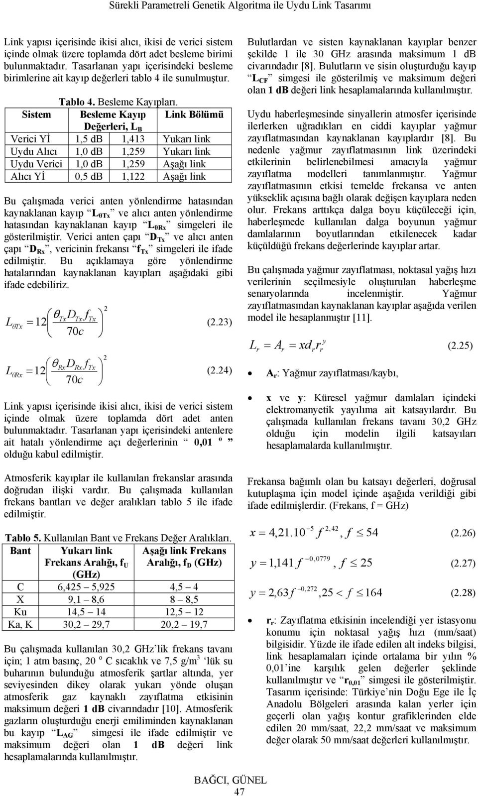 Sisem Besleme Kayıp Link Bölümü Değerleri, L B Verici,5 db,43 Yukarı link Uydu Alıcı, db,59 Yukarı link Uydu Verici, db,59 Aşağı link Alıcı,5 db, Aşağı link Bu çalışmada verici anen yönlendirme