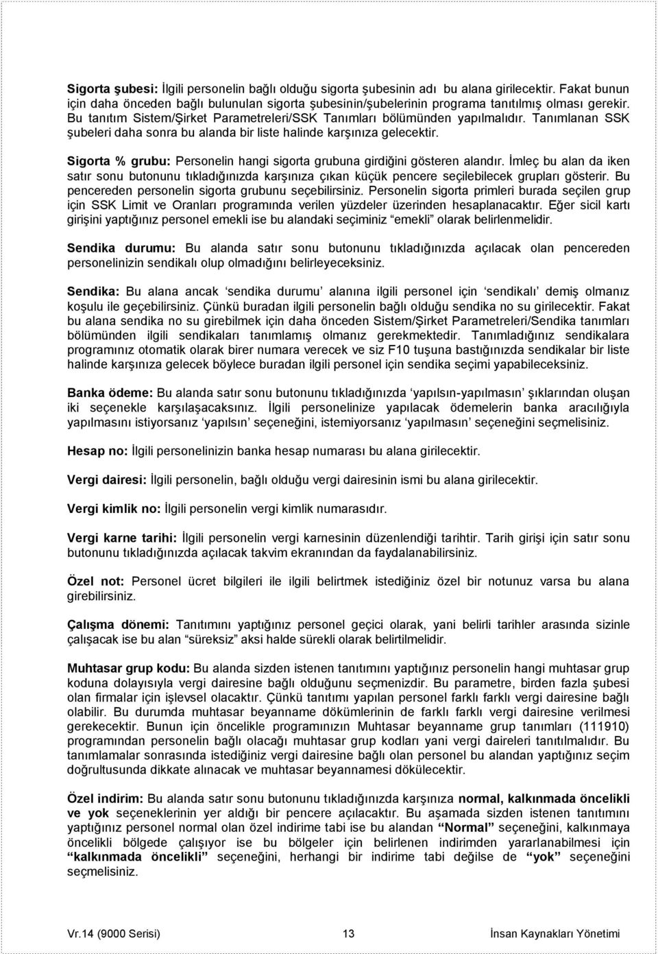 Tanımlanan SSK şubeleri daha sonra bu alanda bir liste halinde karşınıza gelecektir. Sigorta % grubu: Personelin hangi sigorta grubuna girdiğini gösteren alandır.