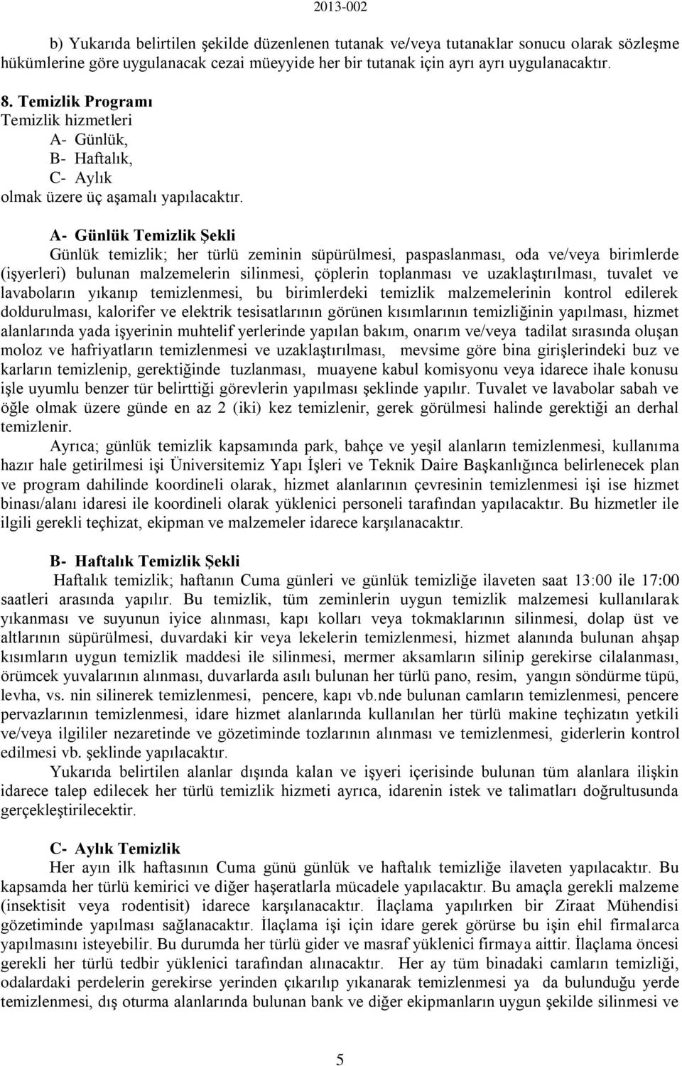 A- Günlük Temizlik Şekli Günlük temizlik; her türlü zeminin süpürülmesi, paspaslanması, oda ve/veya birimlerde (işyerleri) bulunan malzemelerin silinmesi, çöplerin toplanması ve uzaklaştırılması,