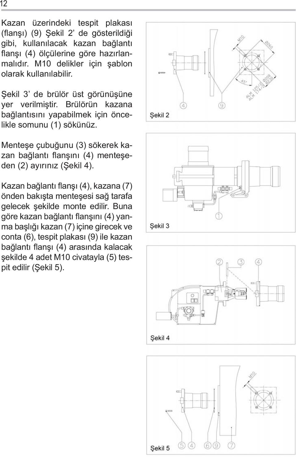 Menteşe çubuğunu (3) sökerek kazan bağlantı flanşını (4) menteşeden (2) ayırınız (Şekil 4).