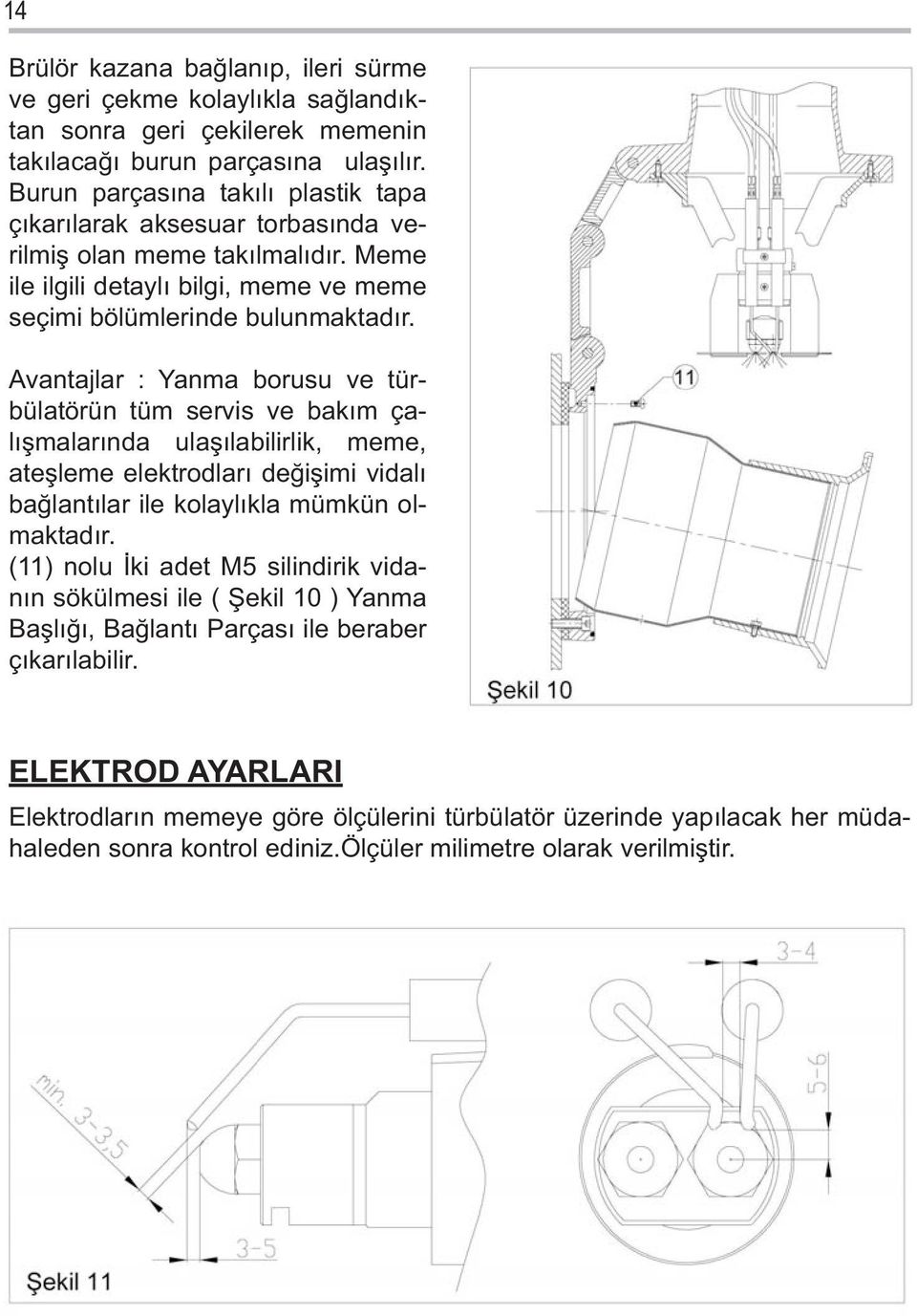 Avantajlar : Yanma borusu ve türbülatörün tüm servis ve bakım çalışmalarında ulaşılabilirlik, meme, ateşleme elektrodları değişimi vidalı bağlantılar ile kolaylıkla mümkün olmaktadır.