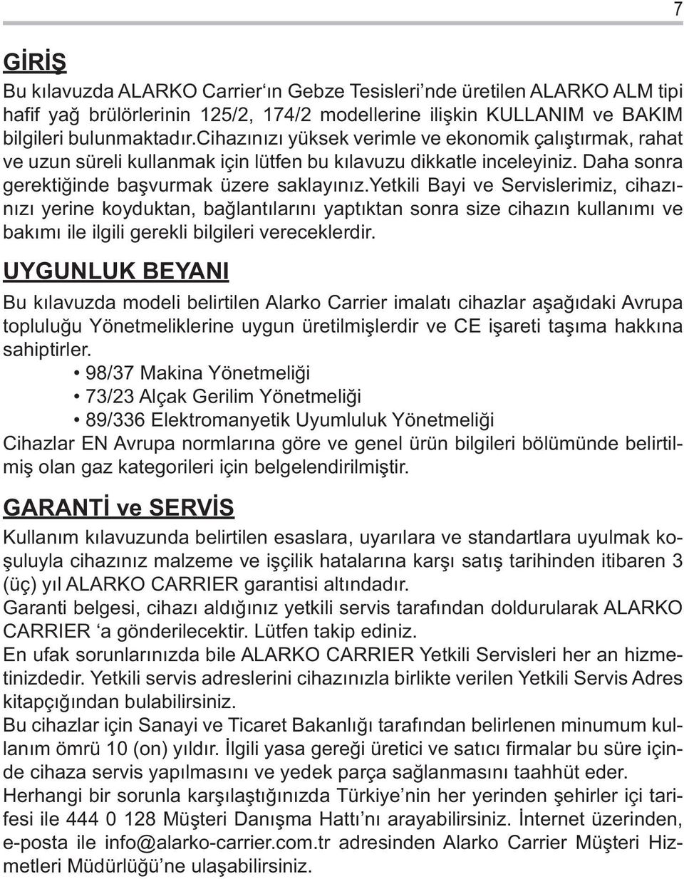 yetkili Bayi ve Servislerimiz, cihazınızı yerine koyduktan, bağlantılarını yaptıktan sonra size cihazın kullanımı ve bakımı ile ilgili gerekli bilgileri vereceklerdir.