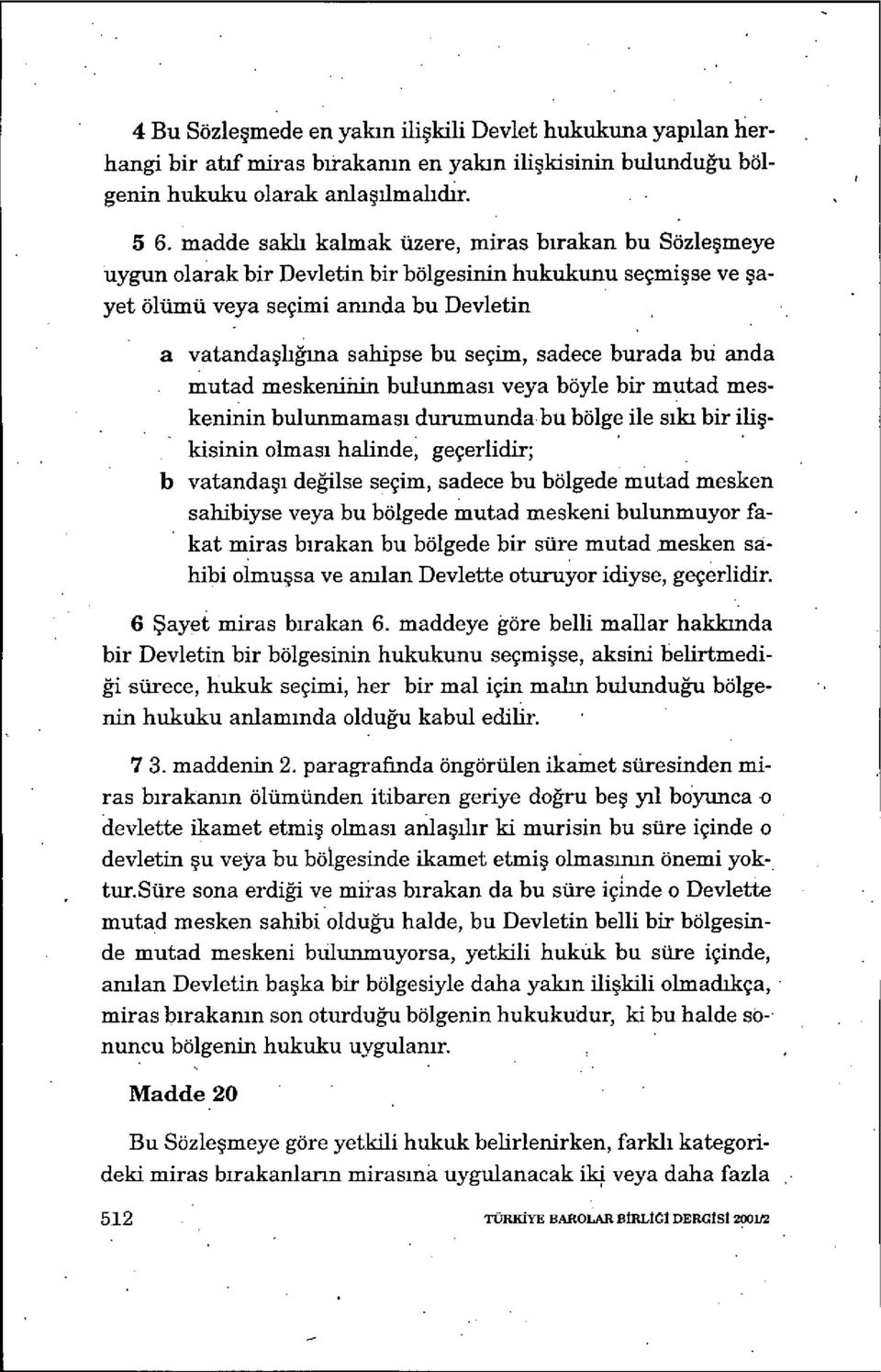 sadece burada bü anda mutad meskenii ıin bulunmas ı veya böyle bir mutad meskeninin bulunmamas ı durumunda bu bölge ile sıkı bir ili ş- kisinin olmas ı halinde, geçerlidir; b vatanda şı değilse