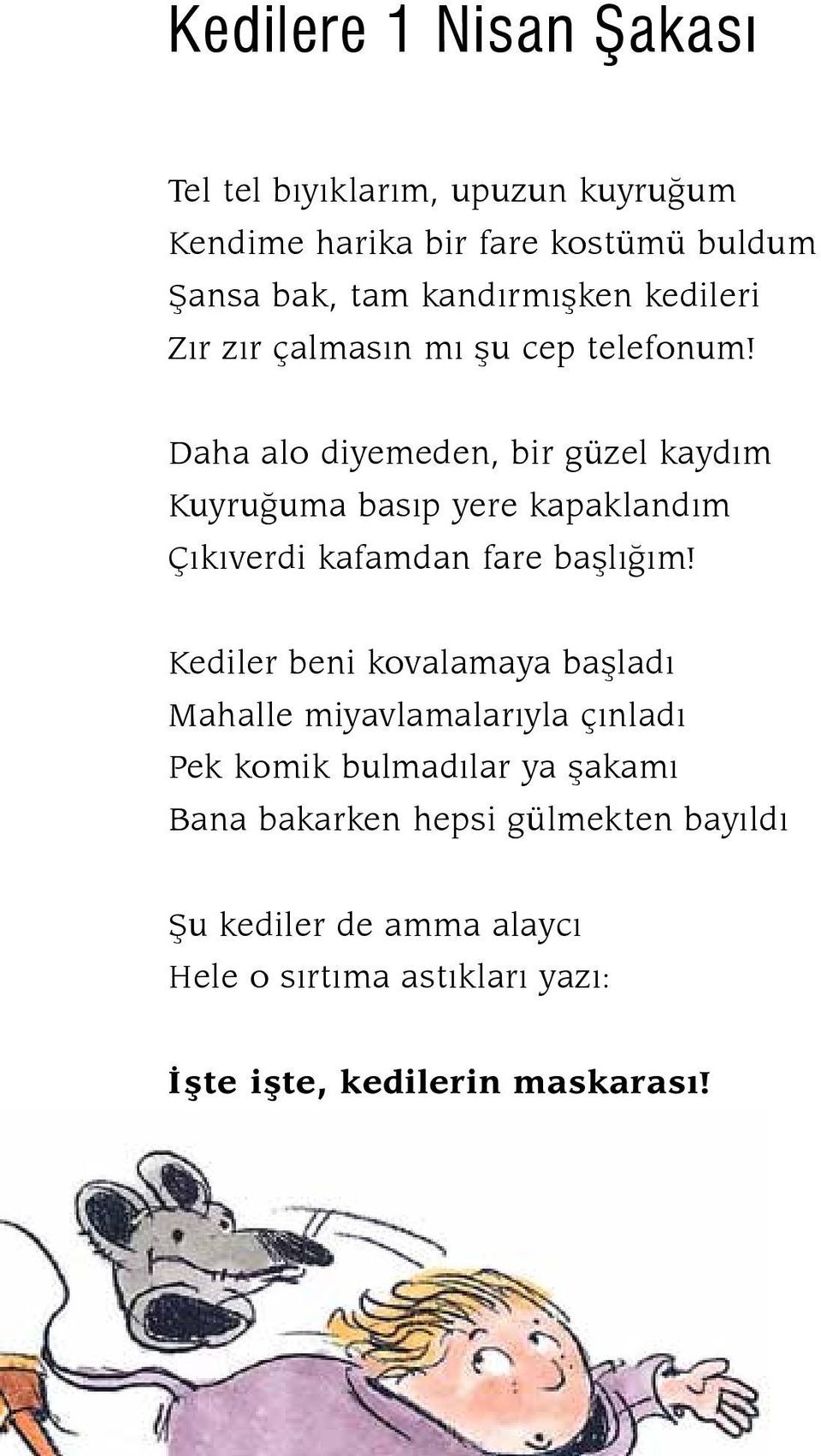 Daha alo diyemeden, bir güzel kaydım Kuyruğuma basıp yere kapaklandım Çıkıverdi kafamdan fare başlığım!