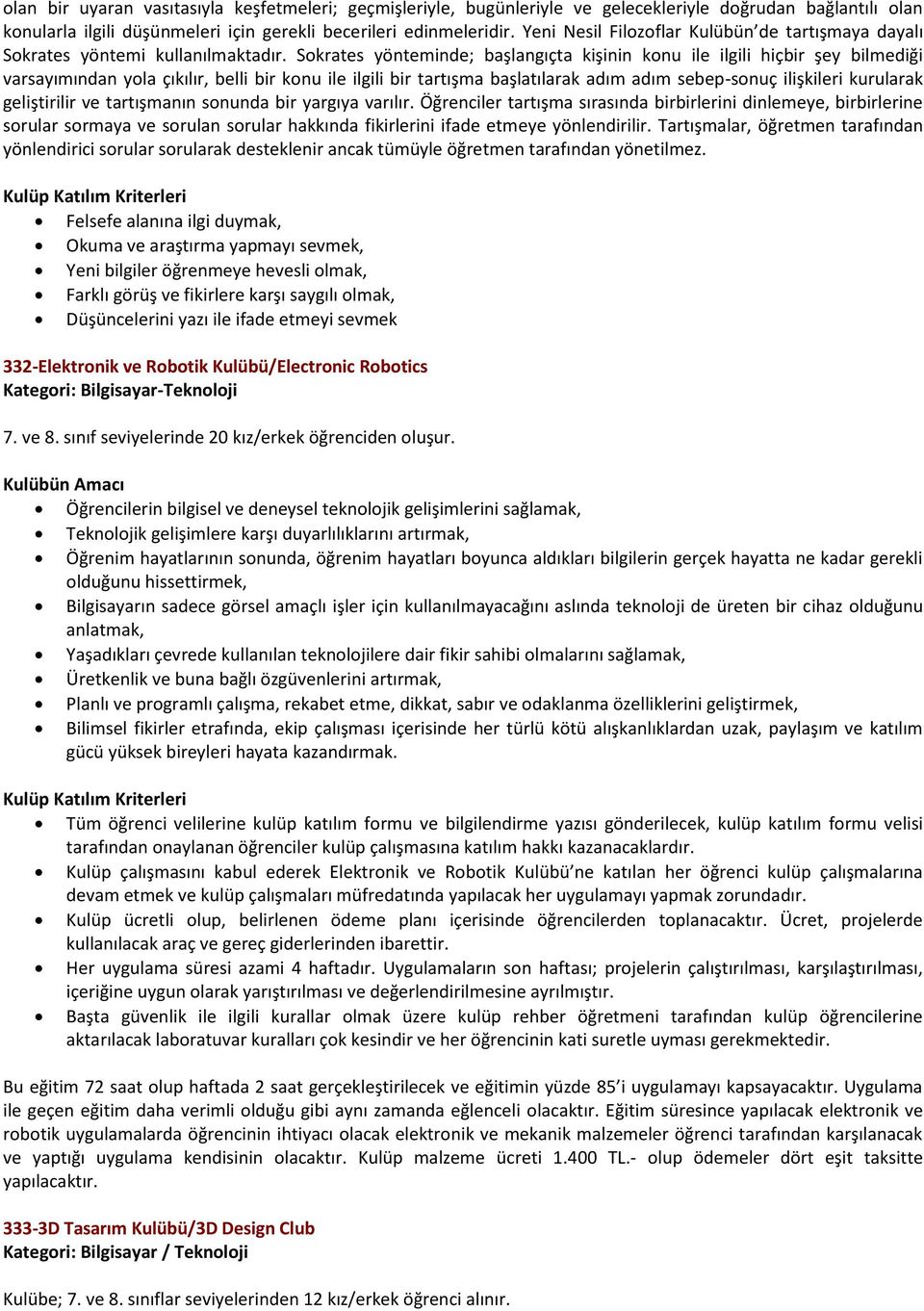 Sokrates yönteminde; başlangıçta kişinin konu ile ilgili hiçbir şey bilmediği varsayımından yola çıkılır, belli bir konu ile ilgili bir tartışma başlatılarak adım adım sebep-sonuç ilişkileri