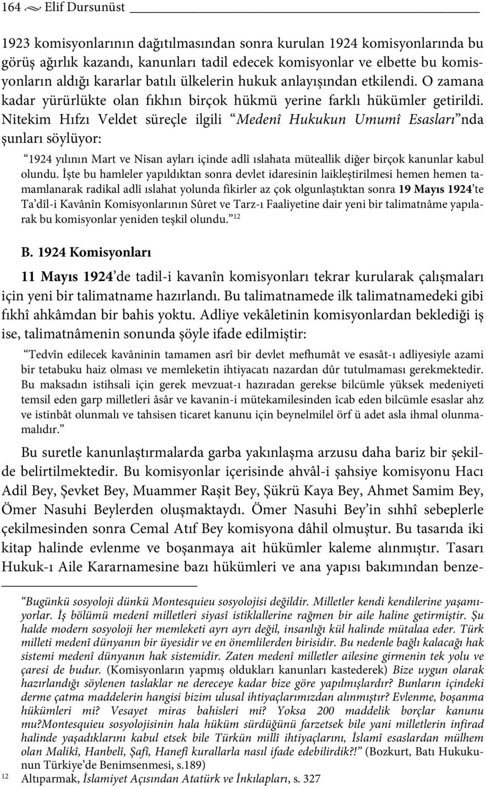 Nitekim Hıfzı Veldet süreçle ilgili Medenî Hukukun Umumî Esasları nda şunları söylüyor: 1924 yılının Mart ve Nisan ayları içinde adlî ıslahata müteallik diğer birçok kanunlar kabul olundu.