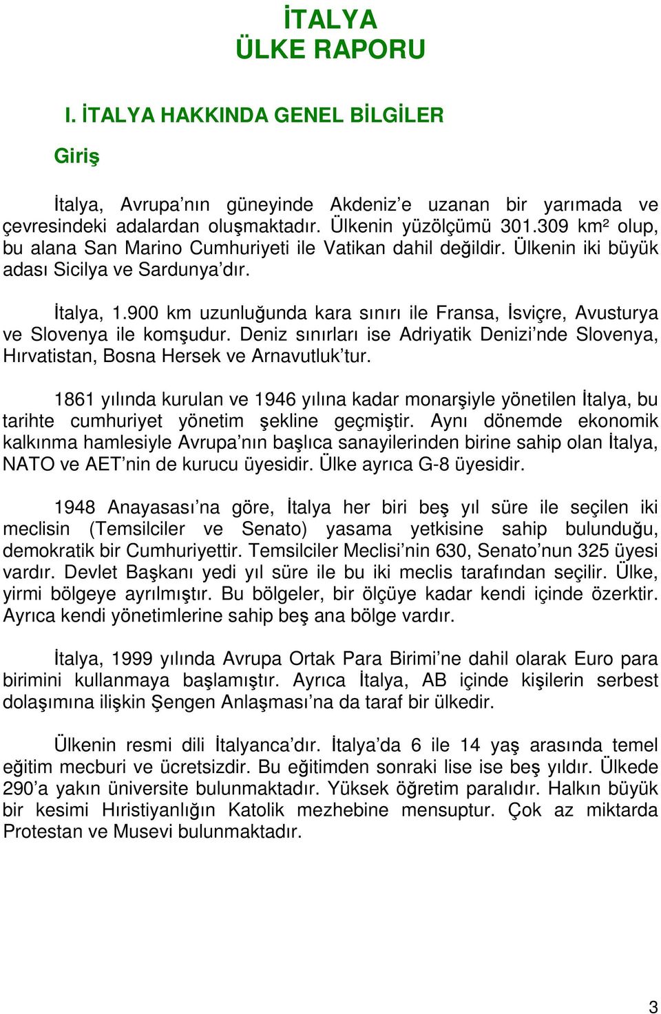 900 km uzunluğunda kara sınırı ile Fransa, İsviçre, Avusturya ve Slovenya ile komşudur. Deniz sınırları ise Adriyatik Denizi nde Slovenya, Hırvatistan, Bosna Hersek ve Arnavutluk tur.