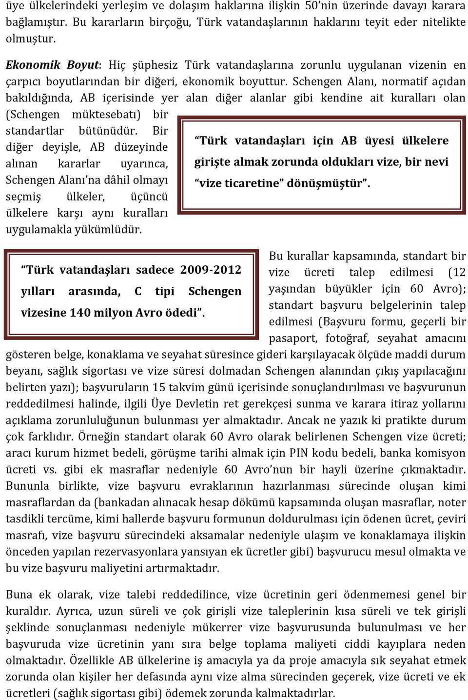 Schengen Alanı, normatif açıdan bakıldığında, AB içerisinde yer alan diğer alanlar gibi kendine ait kuralları olan (Schengen müktesebatı) bir standartlar bütünüdür.