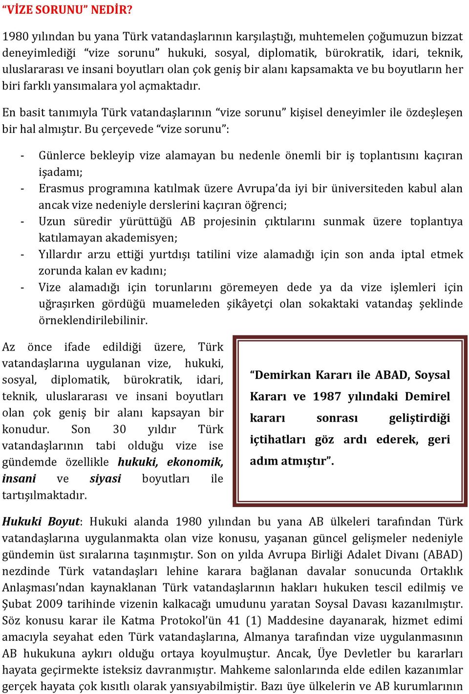 olan çok geniş bir alanı kapsamakta ve bu boyutların her biri farklı yansımalara yol açmaktadır. En basit tanımıyla Türk vatandaşlarının vize sorunu kişisel deneyimler ile özdeşleşen bir hal almıştır.