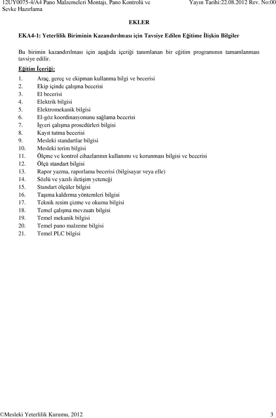 Elektrik bilgisi 5. Elektromekanik bilgisi 6. El-göz koordinasyonunu sağlama becerisi 7. İşyeri çalışma prosedürleri bilgisi 8. Kayıt tutma becerisi 9. Mesleki standartlar bilgisi 10.