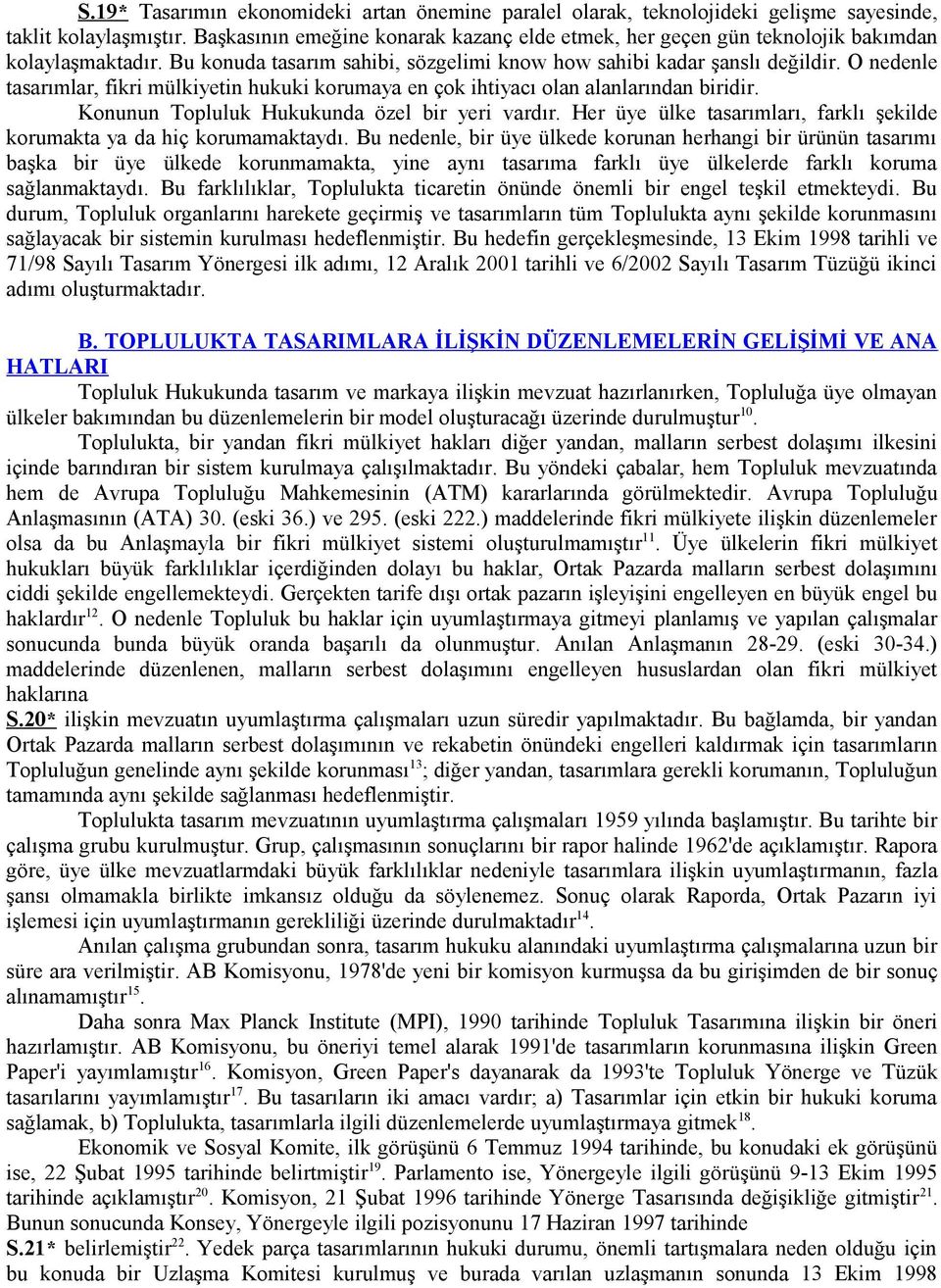 O nedenle tasarımlar, fikri mülkiyetin hukuki korumaya en çok ihtiyacı olan alanlarından biridir. Konunun Topluluk Hukukunda özel bir yeri vardır.