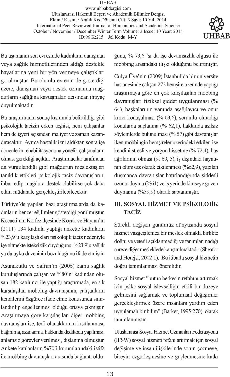 Bu araştırmanın sonuç kısmında belirtildiği gibi psikolojik tacizin erken teşhisi, hem çalışanlar hem de işyeri açısından maliyet ve zaman kazandıracaktır.