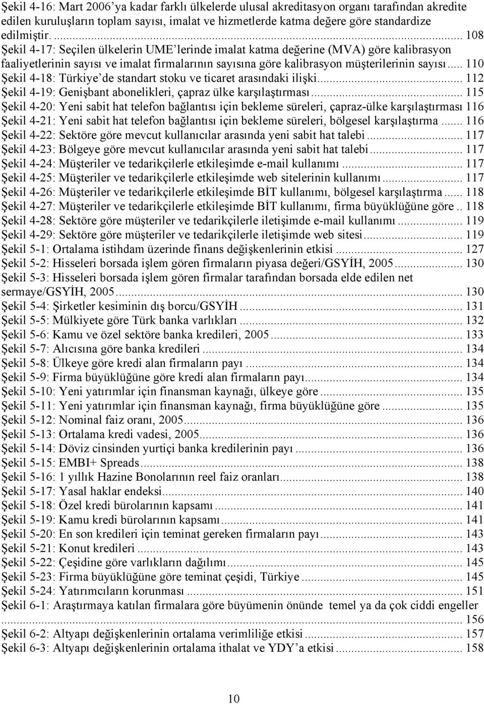 .. 110 Şekil 4-18: Türkiye de standart stoku ve ticaret arasındaki ilişki... 112 Şekil 4-19: Genişbant abonelikleri, çapraz ülke karşılaştırması.