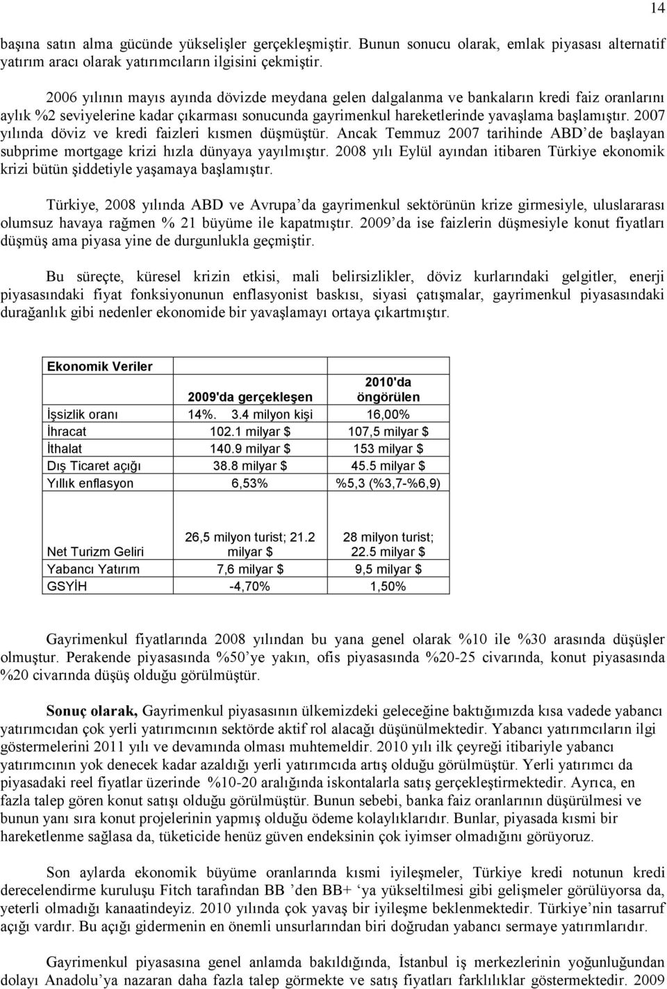 2007 yılında döviz ve kredi faizleri kısmen düģmüģtür. Ancak Temmuz 2007 tarihinde ABD de baģlayan subprime mortgage krizi hızla dünyaya yayılmıģtır.