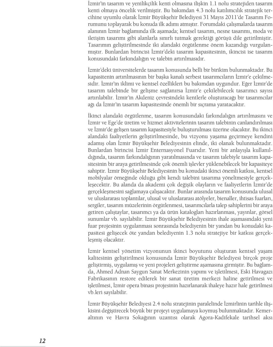 Forumdaki çalışmalarda tasarım alanının İzmir bağlamında ilk aşamada; kentsel tasarım, nesne tasarımı, moda ve iletişim tasarımı gibi alanlarla sınırlı tutmak gerekti i görüflü dile getirilmifltir.