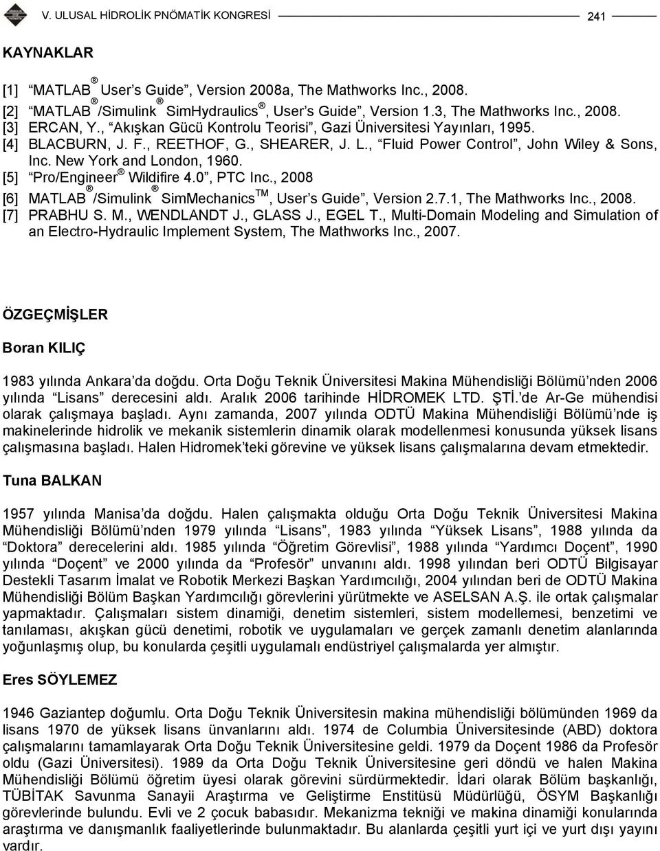 [5] Pro/Engineer Wildifire 4.0, PTC Inc., 2008 [6] MATLAB /Simulink SimMechanics TM, User s Guide, Version 2.7.1, The Mathworks Inc., 2008. [7] PRABHU S. M., WENDLANDT J., GLASS J., EGEL T.
