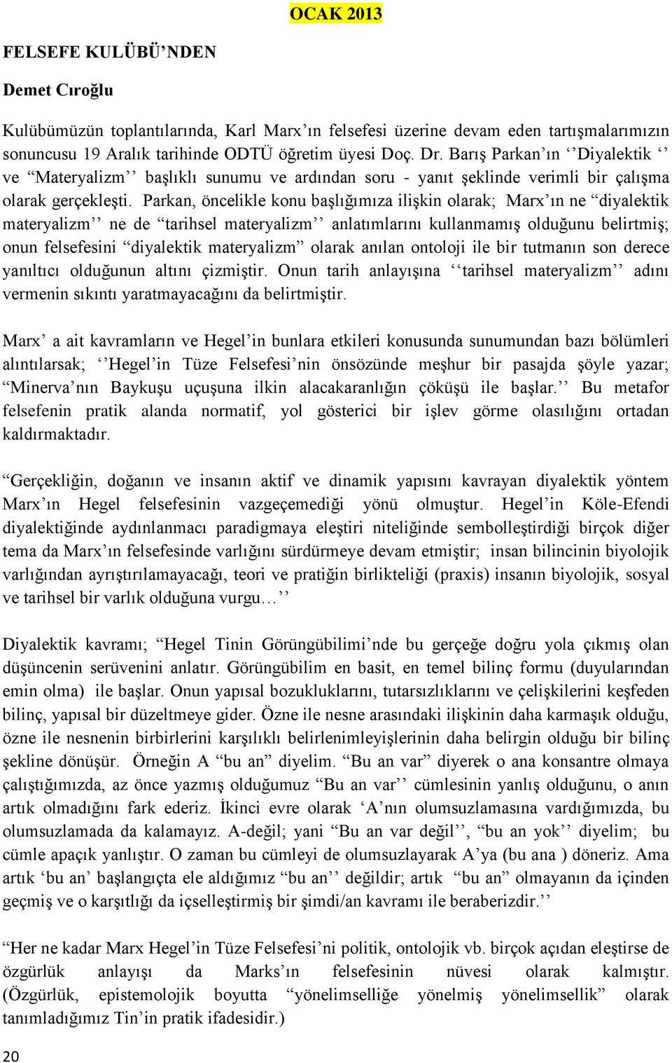 Parkan, öncelikle konu başlığımıza ilişkin olarak; Marx ın ne diyalektik materyalizm ne de tarihsel materyalizm anlatımlarını kullanmamış olduğunu belirtmiş; onun felsefesini diyalektik materyalizm