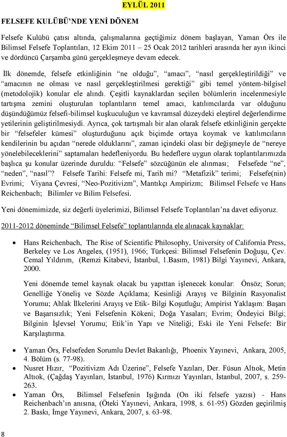 İlk dönemde, felsefe etkinliğinin ne olduğu, amacı, nasıl gerçekleştirildiği ve amacının ne olması ve nasıl gerçekleştirilmesi gerektiği gibi temel yöntem-bilgisel (metodolojik) konular ele alındı.