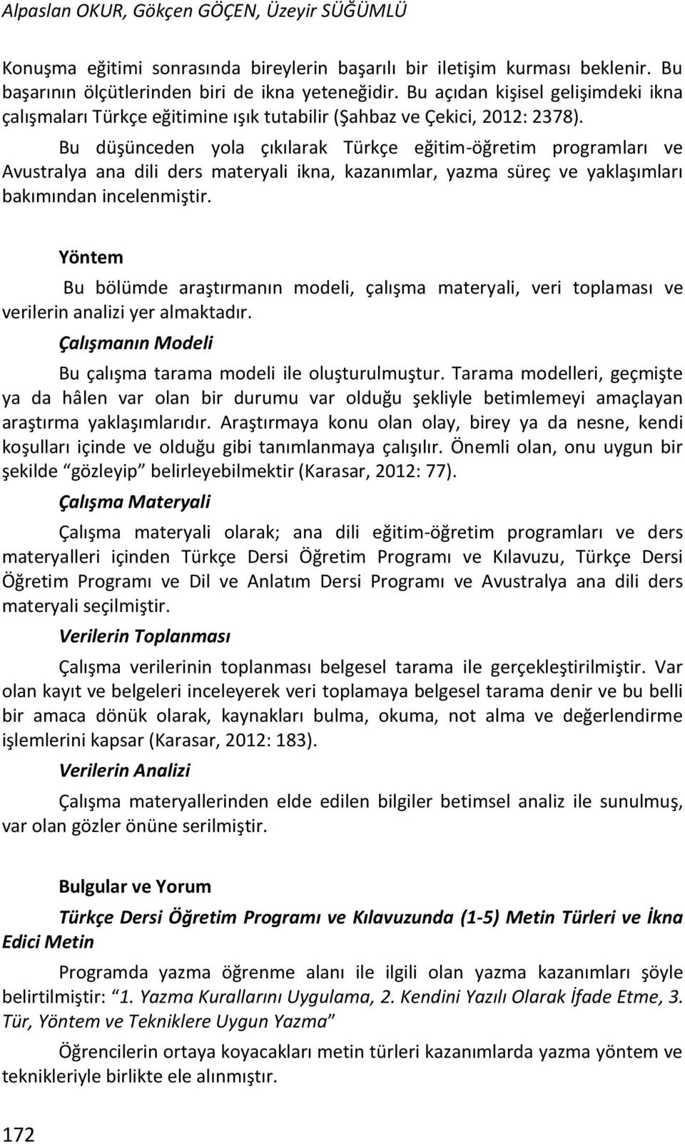 Bu düşünceden yola çıkılarak Türkçe eğitim-öğretim programları ve Avustralya ana dili ders materyali ikna, kazanımlar, yazma süreç ve yaklaşımları bakımından incelenmiştir.