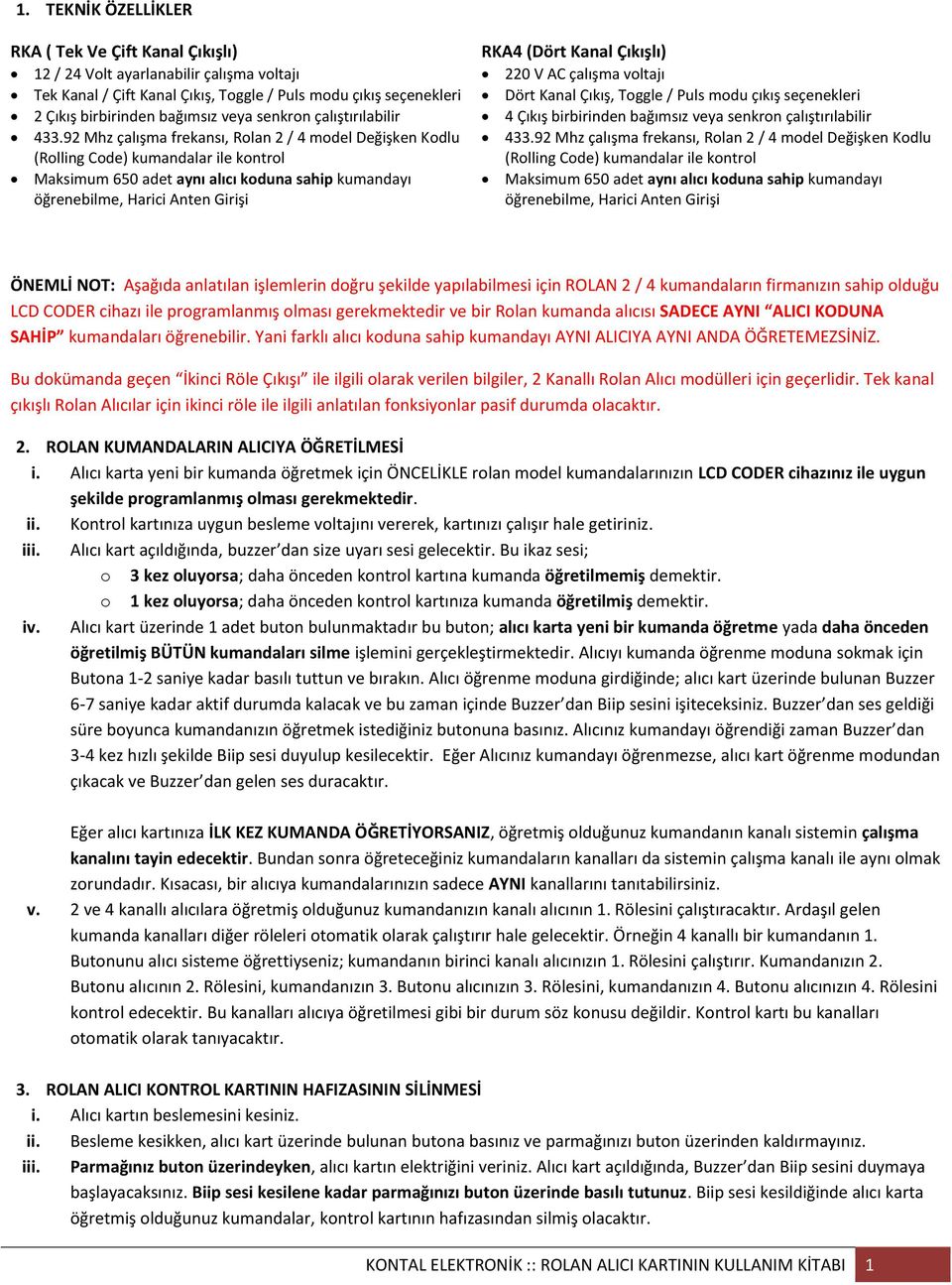 92 Mhz çalışma frekansı, Rolan 2 / 4 model Değişken Kodlu (Rolling Code) kumandalar ile kontrol Maksimum 650 adet aynı alıcı koduna sahip kumandayı öğrenebilme, Harici Anten Girişi RKA4 (Dört Kanal