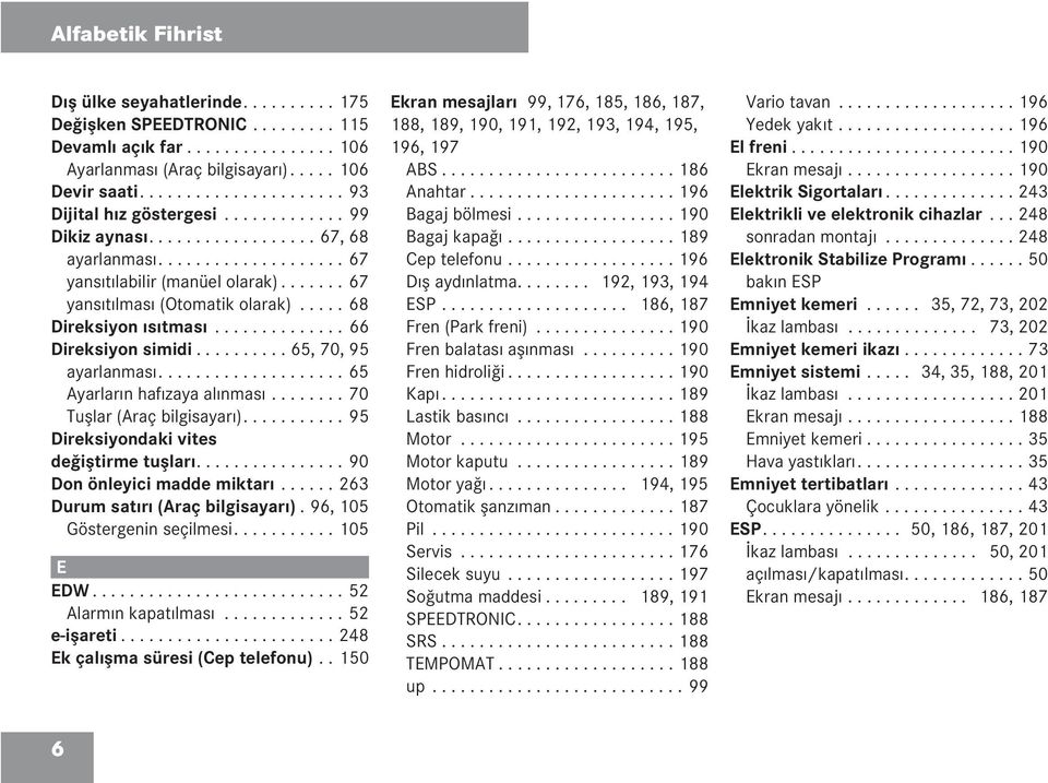 ...... 67 yansıtılması (Otomatik olarak)..... 68 Direksiyon ısıtması.............. 66 Direksiyon simidi.......... 65, 70, 95 ayarlanması.................... 65 Ayarların hafızaya alınması.