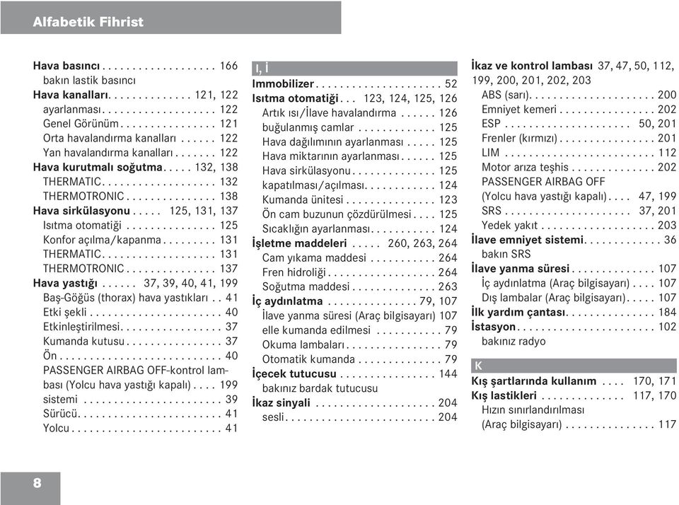 .............. 125 Konfor açılma/kapanma......... 131 THERMATIC................... 131 THERMOTRONIC............... 137 Hava yastığı...... 37, 39, 40, 41, 199 Baş-Göğüs (thorax) hava yastıkları.