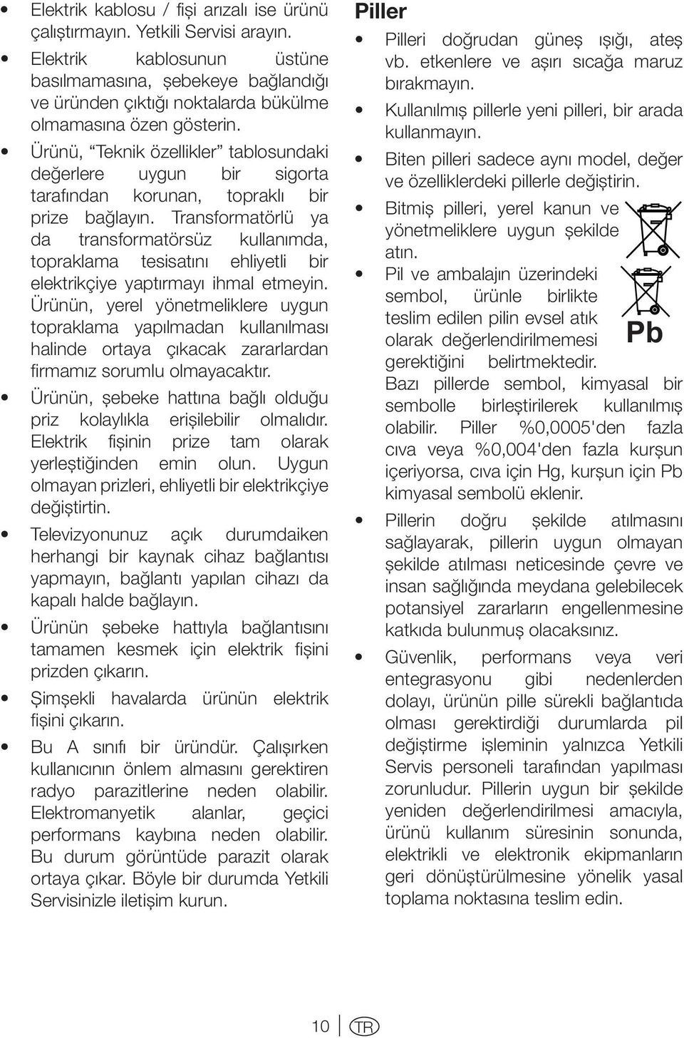 Ürünü, Teknik özellikler tablosundaki değerlere uygun bir sigorta tarafından korunan, topraklı bir prize bağlayın.