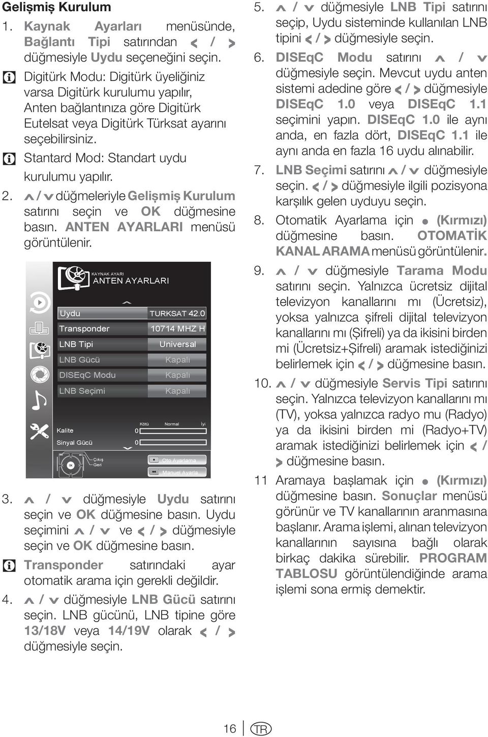 C Stantard Mod: Standart uydu kurulumu yapılır. 2. Λ / V düğmeleriyle Gelişmiş Kurulum satırını seçin ve OK düğmesine basın. ANTEN AYARLARI menüsü görüntülenir. Uydu TURKSAT 42.