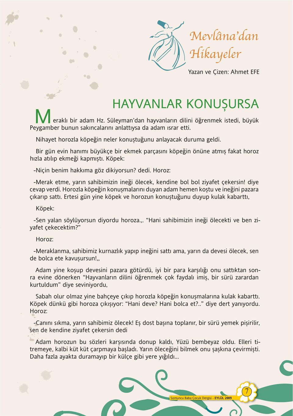 Köpek: -Niçin benim hakkıma göz dikiyorsun? dedi. Horoz: -Merak etme, yarın sahibimizin ine i ölecek, kendine bol bol ziyafet çekersin! diye cevap verdi.