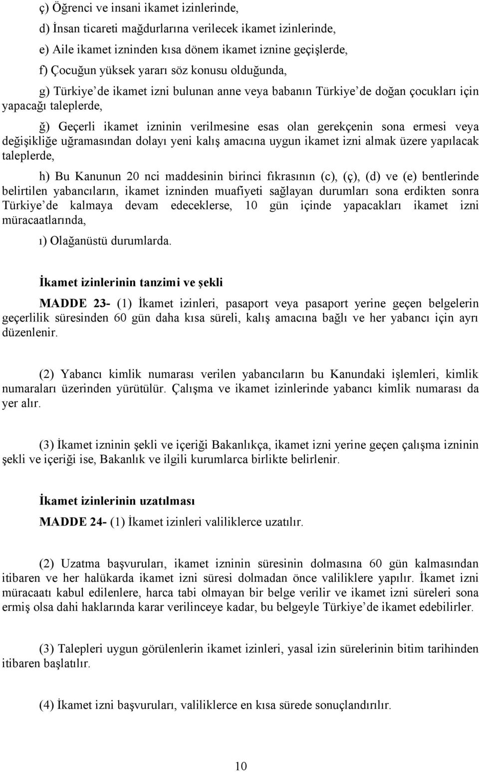 değişikliğe uğramasından dolayı yeni kalış amacına uygun ikamet izni almak üzere yapılacak taleplerde, h) Bu Kanunun 20 nci maddesinin birinci fıkrasının (c), (ç), (d) ve (e) bentlerinde belirtilen