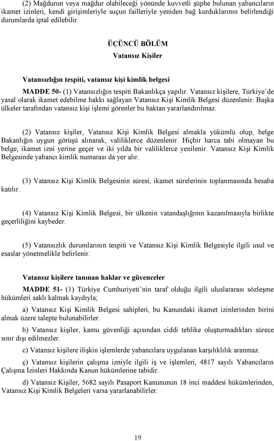 Vatansız kişilere, Türkiye de yasal olarak ikamet edebilme hakkı sağlayan Vatansız Kişi Kimlik Belgesi düzenlenir. Başka ülkeler tarafından vatansız kişi işlemi görenler bu haktan yararlandırılmaz.